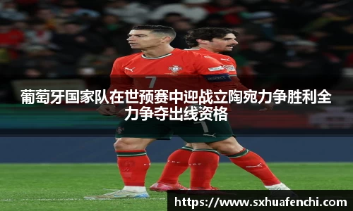 葡萄牙国家队在世预赛中迎战立陶宛力争胜利全力争夺出线资格